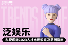 泛娱乐 | 2023人才市场洞察及薪酬指南